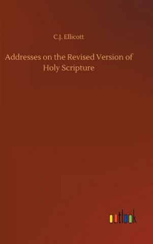 Kniha Addresses on the Revised Version of Holy Scripture C J Ellicott