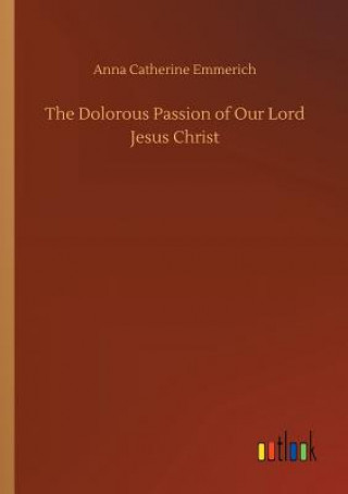 Kniha Dolorous Passion of Our Lord Jesus Christ Anna Catherine Emmerich