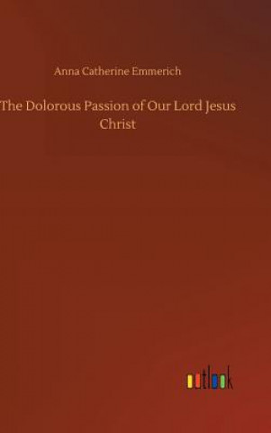 Kniha Dolorous Passion of Our Lord Jesus Christ Anna Catherine Emmerich