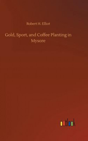 Kniha Gold, Sport, and Coffee Planting in Mysore Robert H Elliot