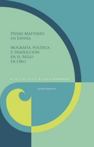 Kniha Pierre Matthieu en Espa?a. Biografía, política y traducción en los Siglos de Oro Adrián Izquierdo