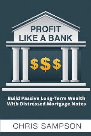 Könyv Profit Like a Bank: Build Passive Long-Term Wealth W/ Distressed Mortgage Notes Chris Sampson