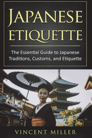 Könyv Japanese Etiquette: The Essential Guide to Japanese Traditions, Customs, and Etiquette Vincent Miller