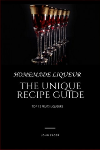 Carte Homemade Liqueur: The Unique Recipe Guide John Zager