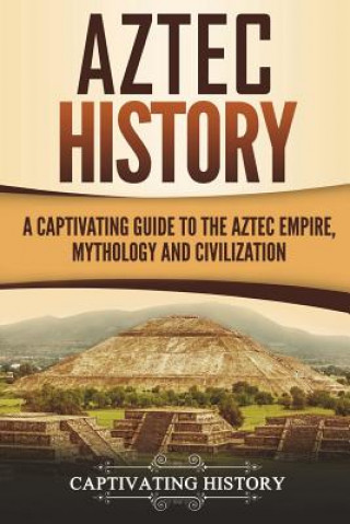 Kniha Aztec History: A Captivating Guide to the Aztec Empire, Mythology, and Civilization Captivating History