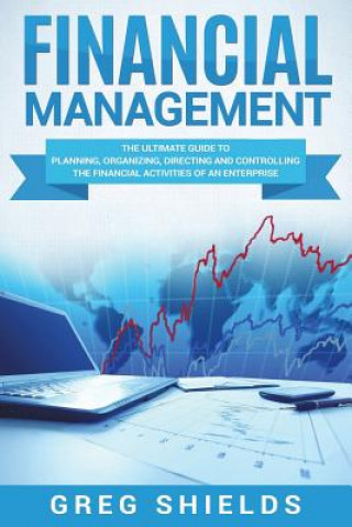 Könyv Financial Management: The Ultimate Guide to Planning, Organizing, Directing, and Controlling the Financial Activities of an Enterprise Greg Shields