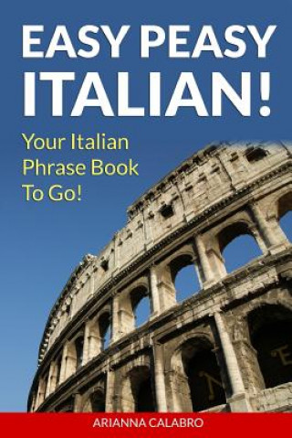 Carte Easy Peasy Italian Phrase Book! Your Italian Language Phrasebook To Go! Arianna Calabro