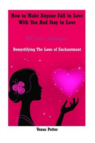 Kniha How to Make Anyone Fall in Love with You and Stay in Love: 200 Love Techniques Demystifying the Laws of Enchantment Venus Potter