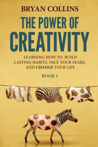 Kniha The Power of Creativity (Book 1): Learning How to Build Lasting Habits, Face Your Fears and Change Your Life Bryan Collins