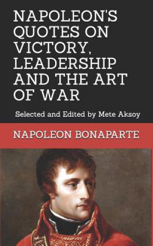 Kniha Napoleon Quotes on Victory, Leadership and the Art of War: Selected and Edited by Mete Aksoy Mete Aksoy