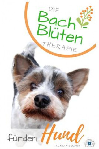 Carte Bach- Blüten Therapie Für Den Hund: Die 38 Bachblüten in Ihrer Wirkung Und ALS Therapie Begleitung Für Ihren Hund Klaudia Skodnik