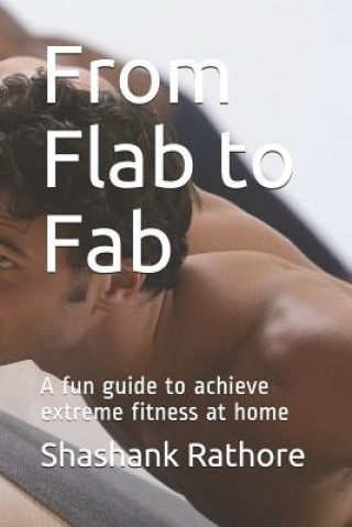 Carte From Flab to Fab: A Fun Guide to Achieve Extreme Fitness at Home Shashank Rathore