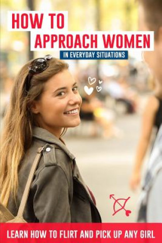 Carte How to Approach Women in Everyday Situations ? Learn How to Flirt and Pick Up Any Girl: In the Street, at Your Local Store, at Your Local Bar, on Tind Lucas Lautier