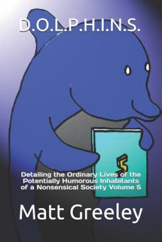 Book D.O.L.P.H.I.N.S.: Detailing the Ordinary Lives of the Potentially Humorous Inhabitants of a Nonsensical Society Volume 5 Matt Greeley