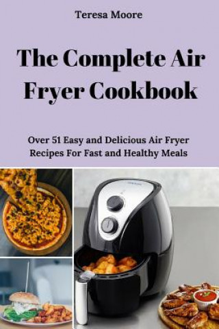 Knjiga The Complete Air Fryer Cookbook: Over 51 Easy and Delicious Air Fryer Recipes for Fast and Healthy Meals Teresa Moore