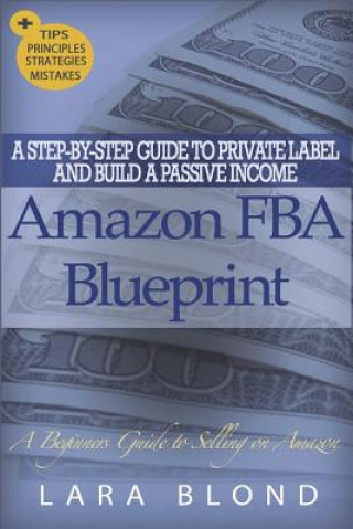 Livre Amazon FBA Blueprint: A Step-By-Step Guide to Private Label and Build a Passive Income Selling on Amazon - How to Find and Launch Your First Lara Blond