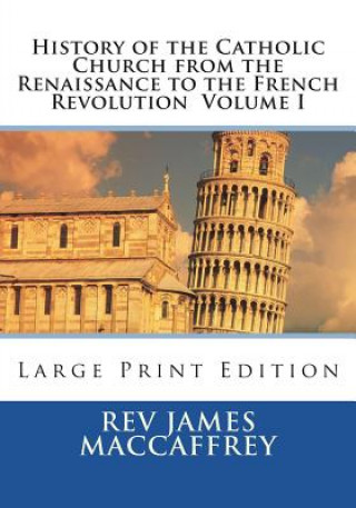 Kniha History of the Catholic Church from the Renaissance to the French Revolution Volume I: Large Print Edition Rev James MacCaffrey