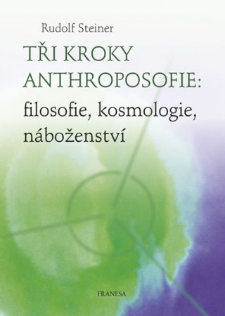Book Tři kroky anthroposofie: filosofie, kosmologie, náboženství Rudolf Steiner