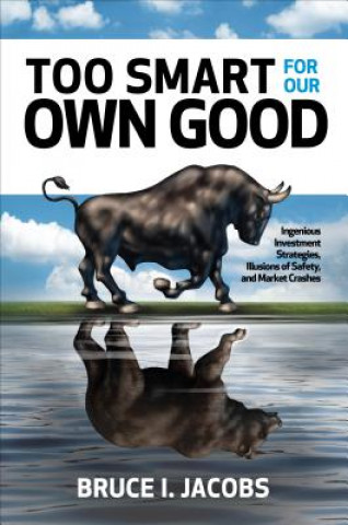 Knjiga Too Smart for Our Own Good: Ingenious Investment Strategies, Illusions of Safety, and Market Crashes Bruce I. Jacobs