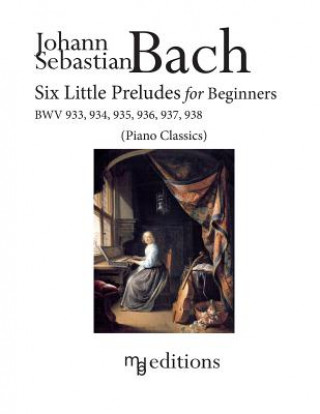 Könyv Six Little Preludes for Beginners BWV 933, 934, 935, 936, 937, 938 Johann Sebastian Bach