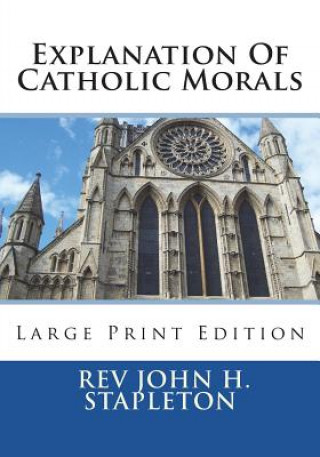 Kniha Explanation Of Catholic Morals: Large Print Edition Rev John H Stapleton