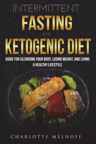 Kniha Intermittent Fasting and the Keto Diet: Guide for Cleansing Your Body, Losing Weight, and Living a Healthy Lifestyle Charlotte Melhoff