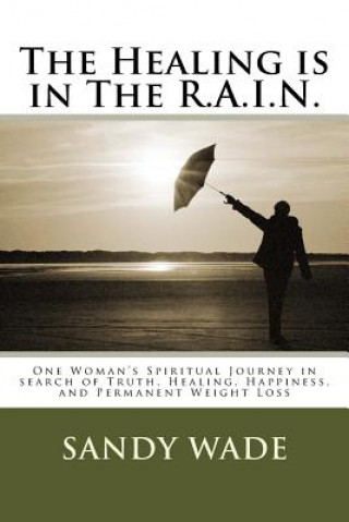 Книга The Healing is in The R.A.I.N.: be Real, stay Accountable, find Inspiration, and Nourish your soul Sandy Wade