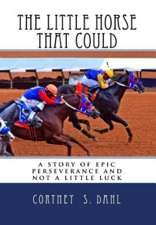 Kniha The Little Horse that Could: : a story of epic perseverance and not a little luck Mr Cortney S Dahl