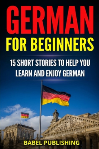 Könyv German for Beginners: 15 Short Stories to Help you Learn and Enjoy German (with Quizzes and Reading Comprehension Exercises) Babel Publishing