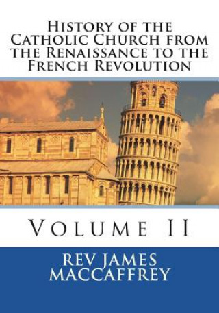 Kniha History of the Catholic Church from the Renaissance to the French Revolution: Volume II Rev James MacCaffrey