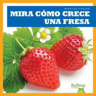 Carte Mira Como Crece Una Fresa (Watch a Strawberry Grow) Kirsten Chang