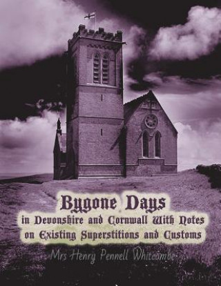 Kniha Bygone Days in Devonshire and Cornwall: With Notes on Existing Superstitions and Customs Mrs Henry Pennell Whitcombe