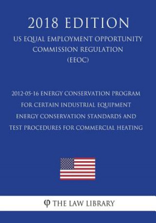 Libro 2012-05-16 Energy Conservation Program for Certain Industrial Equipment - Energy Conservation Standards and Test Procedures for Commercial Heating (Us The Law Library