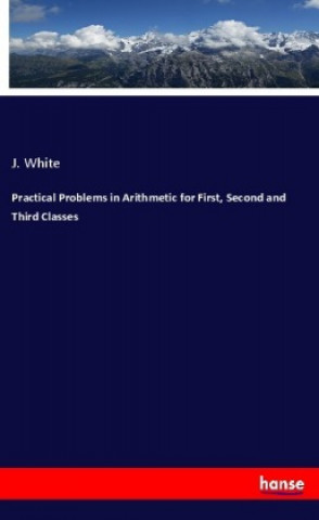 Knjiga Practical Problems in Arithmetic for First, Second and Third Classes J. White