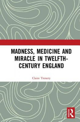 Carte Madness, Medicine and Miracle in Twelfth-Century England Claire Trenery
