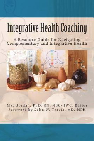 Könyv Integrative Health Coaching: Resource Guide for Navigating Complementary and Integrative Health Dr Meg Jordan