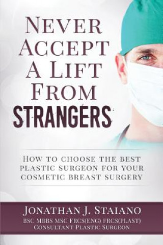 Book Never Accept A Lift From Strangers: how to choose the best plastic surgeon for your cosmetic breast surgery Mr Jonathan J Staiano