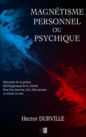 Könyv Magnétisme Personnel ou Psychique: Éducation de la Pensée, développement de la Volonté, pour ?tre Heureux, Fort, Bien Portant et réussir en tout. Hector Durville