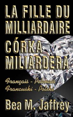 Kniha La Fille Du Milliardaire - Córka Miliardera - Wydanie Dwujezyczne - Po Polsku i Po Francusku: Édition Bilingue - "Côte ? Côte" - Français/Polonais - F Bea M Jaffrey