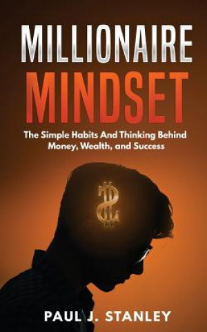 Könyv Millionaire Mindset: The Simple Habits And Thinking Behind Money, Wealth, and Success Paul J Stanley