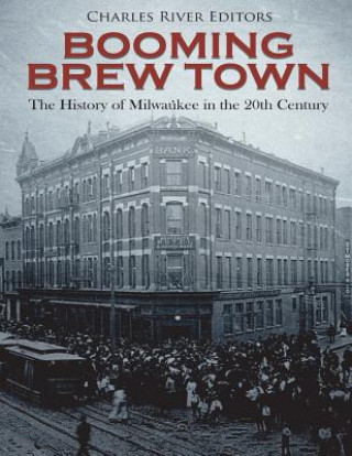 Carte Booming Brew Town: The History of Milwaukee in the 20th Century Charles River Editors