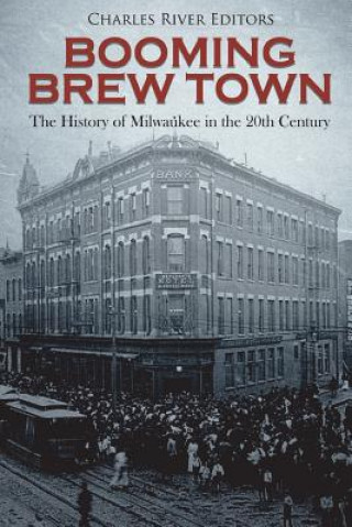 Kniha Booming Brew Town: The History of Milwaukee in the 20th Century Charles River Editors