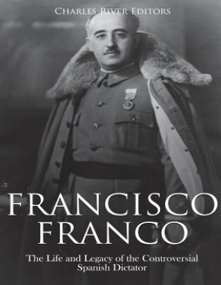 Kniha Francisco Franco: The Life and Legacy of the Controversial Spanish Dictator Charles River Editors