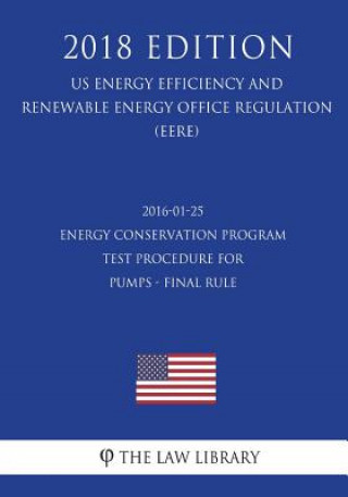 Kniha 2016-01-25 Energy Conservation Program - Test Procedure for Pumps - Final rule (US Energy Efficiency and Renewable Energy Office Regulation) (EERE) (2 The Law Library