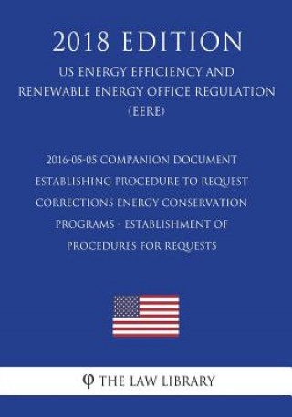 Książka 2016-05-05 Companion Document Establishing Procedure to Request Corrections - Energy Conservation Programs - Establishment of Procedures for Requests The Law Library