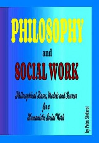 Könyv Philosophy and Social Work: Philosophical Bases, Models and Sources for a Humanistic Social Work Petru Stefaroi