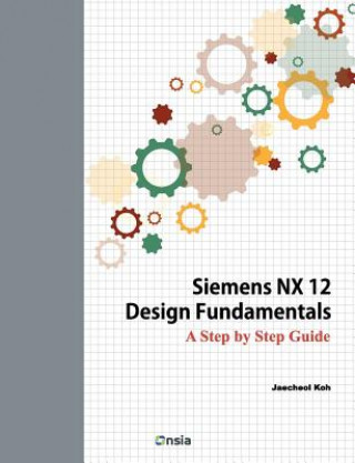 Книга Siemens NX 12 Design Fundamentals: A Step by Step Guide Jaecheol Koh