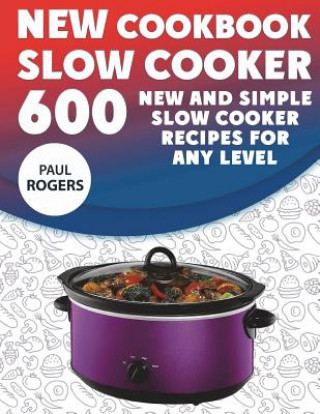 Kniha The New Slow Cooker Cookbook: 600 New and Simple Slow Cooker Recipes for Any Level Paul Rogers
