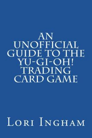 Carte An Unofficial Guide to the Yu-Gi-Oh! Trading Card Game: First Edition Lori Ingham