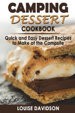 Carte Camping Dessert Cookbook: Quick and Easy Dessert Recipes to Make at the Campsite Louise Davidson
